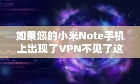 如果您的小米Note手机上出现了VPN不见了这样的情况,可能是因为以下原因