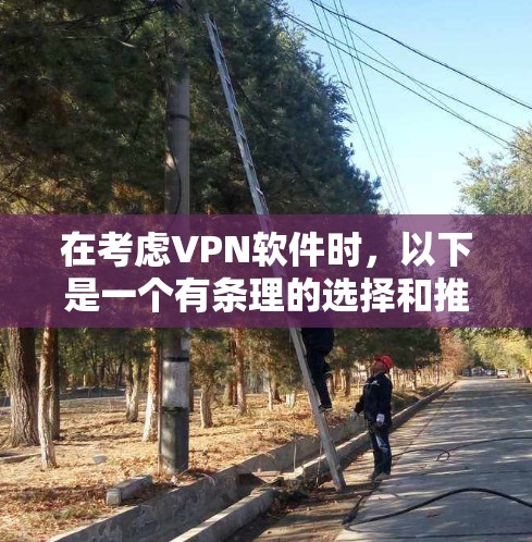 在考虑VPN软件时,以下是一个有条理的选择和推荐