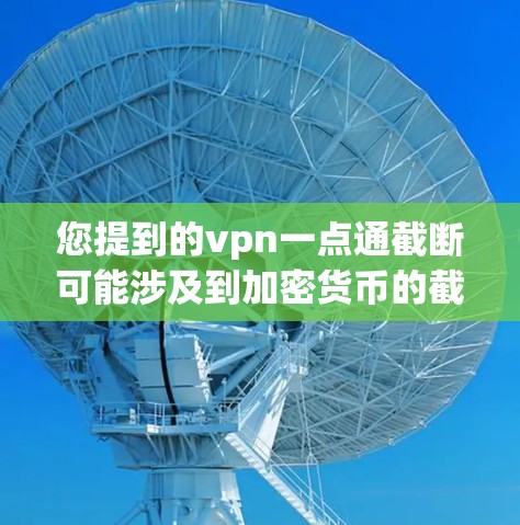 您提到的vpn一点通截断可能涉及到加密货币的截断问题。以下是关于如何处理这种情况的建议