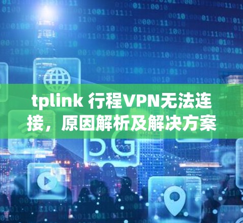 tplink 行程VPN无法连接,原因解析及解决方案