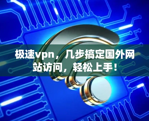 极速vpn,几步搞定国外网站访问,轻松上手!