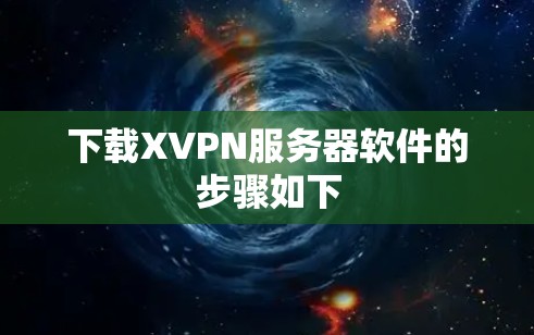 下载XVPN服务器软件的步骤如下