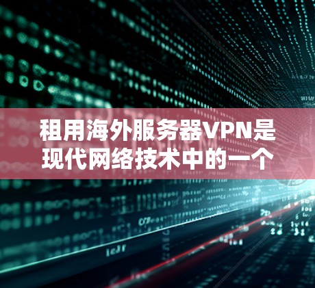 租用海外服务器VPN是现代网络技术中的一个重要组成部分,尤其是在需要访问全球服务器或服务器 clusters 的情况下。以下是一些步骤和建议,帮助您了解如何租用海外服务器VPN