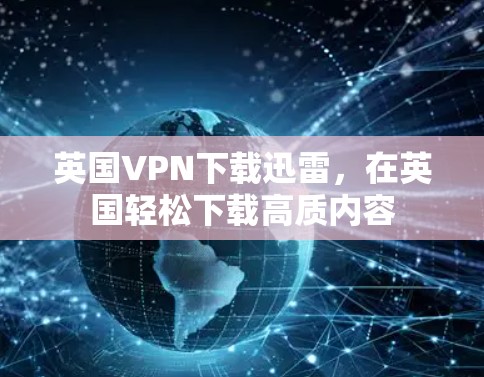 英国VPN下载迅雷，在英国轻松下载高质内容