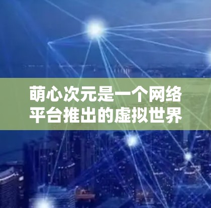 萌心次元是一个网络平台推出的虚拟世界模拟类游戏,玩家可以在多个虚拟世界中体验故事和自由。关于是否需要VPN,这取决于您对游戏的使用场景和安全要求