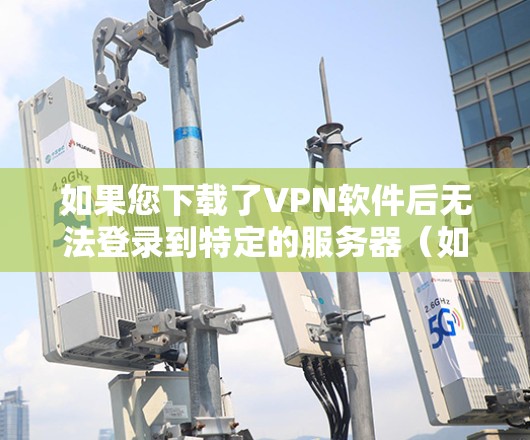 如果您下载了VPN软件后无法登录到特定的服务器(如INS)可能是由于以下原因导致的