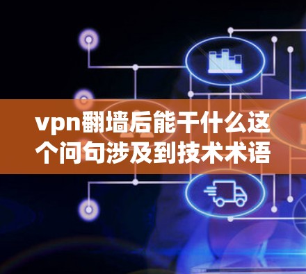 vpn翻墙后能干什么这个问句涉及到技术术语和具体业务流程,可能需要更多的上下文信息来提供准确的答案。以下是一些可能的解释和用途,基于常见的误解和误用情况