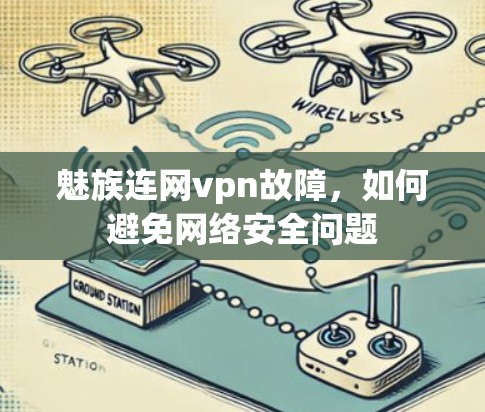 魅族连网vpn故障,如何避免网络安全问题
