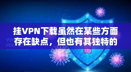 挂VPN下载虽然在某些方面存在缺点，但也有其独特的优势和优缺点，具体影响因个人需求和使用场景而异。以下是对挂VPN下载的一些总结和建议