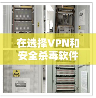 在选择VPN和安全杀毒软件时，以下是一些关键点和建议