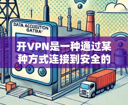 开VPN是一种通过某种方式连接到安全的网络环境的方法,适用于游戏和其他需要可靠网络连接的场景。以下是关于开VPN的详细分析