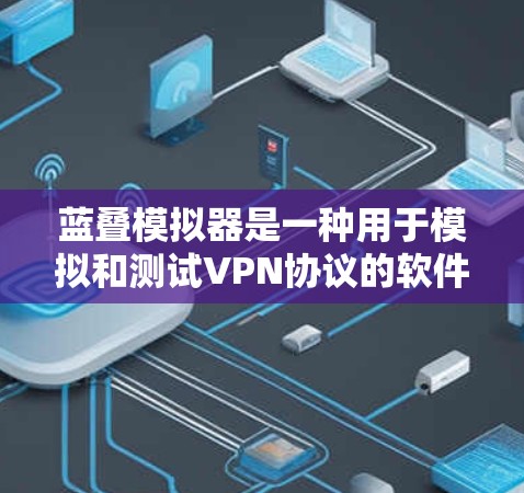 蓝叠模拟器是一种用于模拟和测试VPN协议的软件工具。如果你使用的是蓝叠模拟器，那么以下是一些可能的问题和解决方法