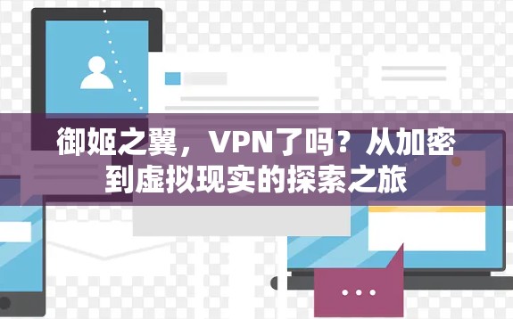 御姬之翼,VPN了吗?从加密到虚拟现实的探索之旅