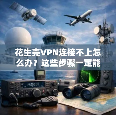 花生壳VPN连接不上怎么办?这些步骤一定能解决你的问题