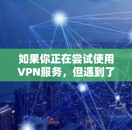 如果你正在尝试使用VPN服务,但遇到了连接不上或找不到连接的情况,以下是一些步骤可以帮助你找到并连接到正确的VPN
