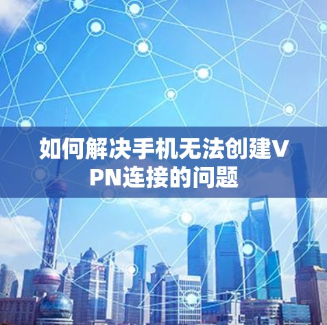 如何解决手机无法创建VPN连接的问题