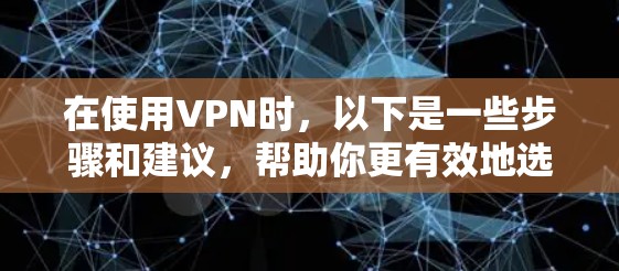 在使用VPN时,以下是一些步骤和建议,帮助你更有效地选择和使用 在使用VPN时,以下是一些步骤和建议,帮助你更有效地选择和使用