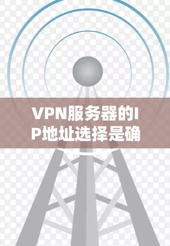 VPN服务器的IP地址选择是确保VPN安全和稳定的前提。以下是选择VPN服务器IP地址的步骤