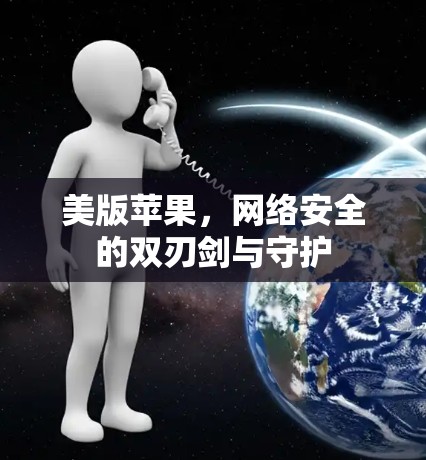 美版苹果，网络安全的双刃剑与守护