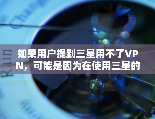 如果用户提到三星用不了VPN,可能是因为在使用三星的VPN软件时遇到了问题,例如网络连接不稳定、误用了某些功能或者配置有误。以下是一些可能的解决方法