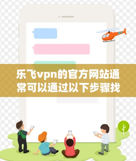 乐飞vpn的官方网站通常可以通过以下步骤找到