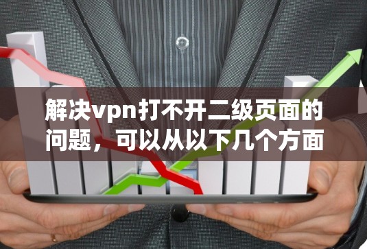 解决vpn打不开二级页面的问题,可以从以下几个方面进行排查和解决