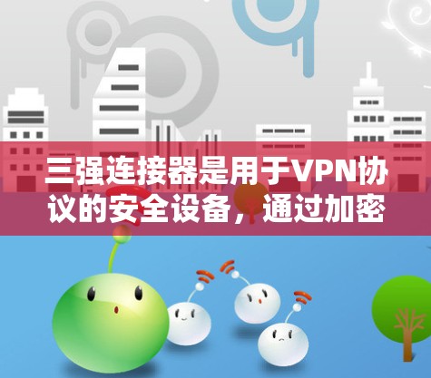 三强连接器是用于VPN协议的安全设备,通过加密、解密和可靠传输三个核心功能来确保数据在传输过程中的安全和完整性。以下是三强连接器的核心功能及其重要性 三强连接器是用于VPN协议的安全设备,通过加密、解密和可靠传输三个核心功能来确保数据在传输过程中的安全和完整性。以下是三强连接器的核心功能及其重要性