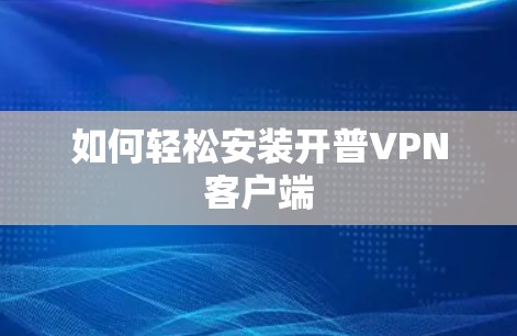 如何轻松安装开普VPN客户端