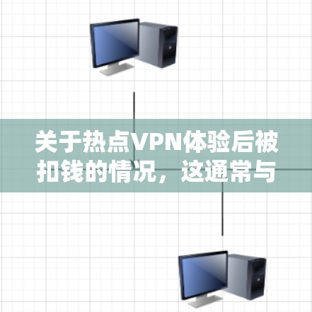 关于热点VPN体验后被扣钱的情况,这通常与VPN服务提供商的收费政策有关。以下是常见的一些原因和应对措施
