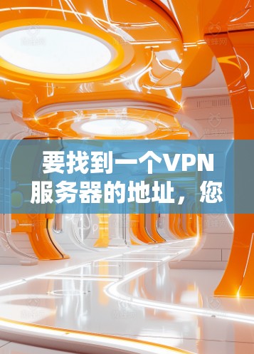 要找到一个VPN服务器的地址,您可以按照以下步骤进行