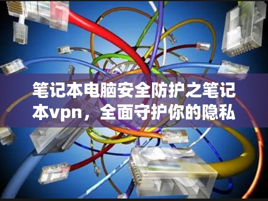 笔记本电脑安全防护之笔记本vpn,全面守护你的隐私与安全