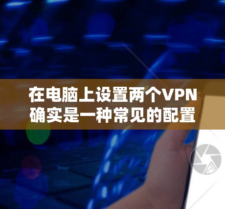 在电脑上设置两个VPN确实是一种常见的配置,特别是在不同地区的用户之间使用,或者同一网络中同时管理多个用户。以下是一些具体的建议和操作步骤,帮助您更好地管理多个VPN 在电脑上设置两个VPN确实是一种常见的配置,特别是在不同地区的用户之间使用,或者同一网络中同时管理多个用户。以下是一些具体的建议和操作步骤,帮助您更好地管理多个VPN