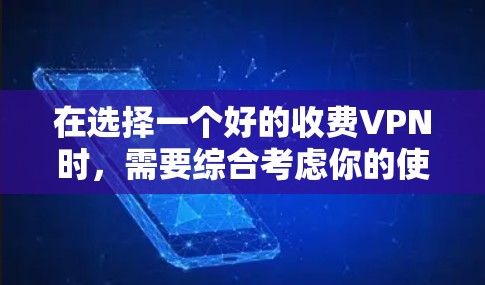 在选择一个好的收费VPN时,需要综合考虑你的使用场景、需求和预算。以下是根据我的分析总结的建议