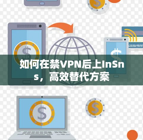 如何在禁VPN后上InSns，高效替代方案