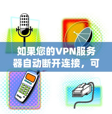 如果您的VPN服务器自动断开连接，可能是由于服务器的网络配置问题、防火墙设置不当或其他网络故障导致的。以下是一些可能的解决方案
