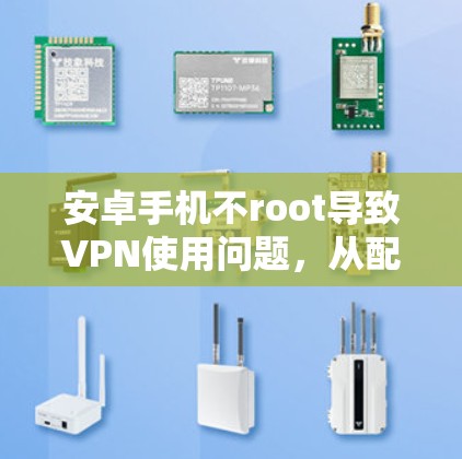安卓手机不root导致VPN使用问题,从配置到网络连接