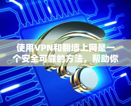 使用VPN和翻墙上网是一个安全可靠的方法,帮助你访问互联网。以下是一个详细的步骤指南,帮助您顺利实现VPN和翻墙