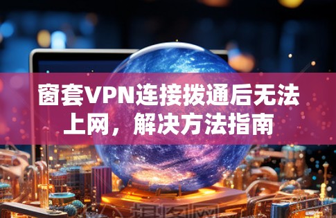 窗套VPN连接拨通后无法上网,解决方法指南 窗套VPN连接拨通后无法上网,解决方法指南