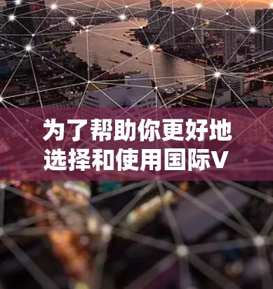 为了帮助你更好地选择和使用国际VPN服务,以下是一些步骤性的指南