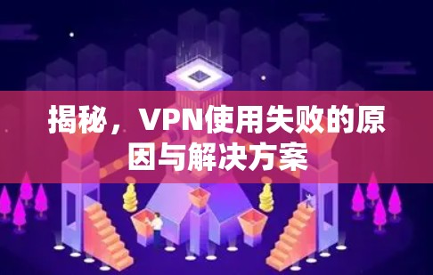 揭秘,VPN使用失败的原因与解决方案