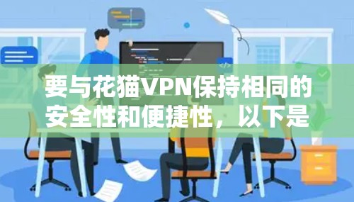 要与花猫VPN保持相同的安全性和便捷性,以下是一些实用的步骤指南 要与花猫VPN保持相同的安全性和便捷性,以下是一些实用的步骤指南