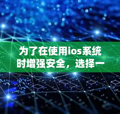 为了在使用ios系统时增强安全,选择一个可靠且稳定的VPN应用至关重要。以下是一些推荐的VPN应用,基于其稳定性和安全性 为了在使用ios系统时增强安全,选择一个可靠且稳定的VPN应用至关重要。以下是一些推荐的VPN应用,基于其稳定性和安全性