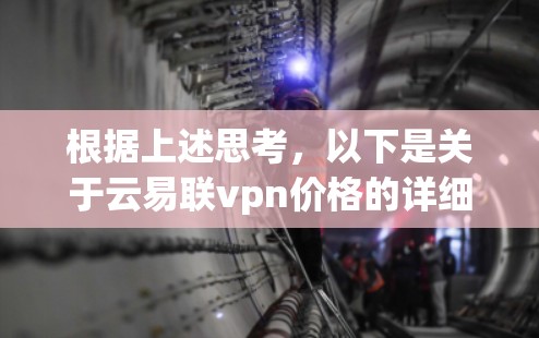 根据上述思考，以下是关于云易联vpn价格的详细分析和建议