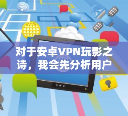 对于安卓VPN玩影之诗，我会先分析用户的需求。影之诗是一个音乐播放平台，用户可能想通过VPN访问这个平台，但担心访问时的安全性问题