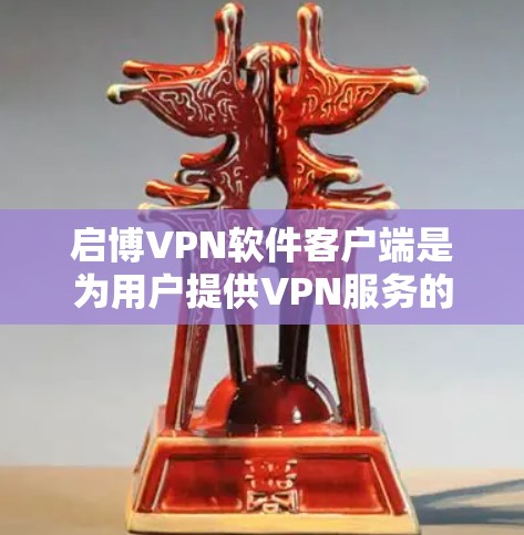 启博VPN软件客户端是为用户提供VPN服务的工具,主要基于启博网络提供的VPN协议,如IPv6、WPA2、SID等。以下是关于启博VPN软件客户端的一些详细信息