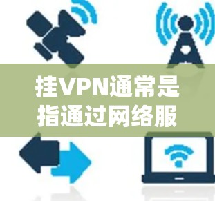 挂VPN通常是指通过网络服务(如Wi-Fi、cellular 或云服务)将数据从一个设备转移到另一个设备。虚拟机是计算机系统中模拟的计算机,它本身不带网络连接,因此挂VPN在虚拟机上是不适用的
