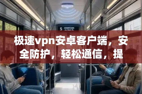 极速vpn安卓客户端，安全防护，轻松通信，提升网络信任感