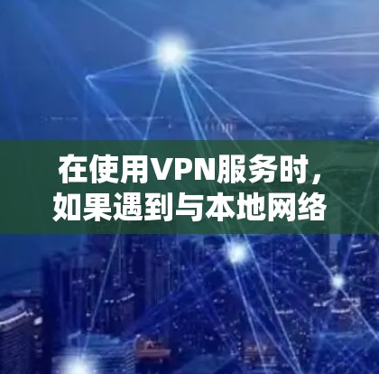在使用VPN服务时，如果遇到与本地网络冲突的情况，正确的解决方法需要综合考虑多个因素，包括安全设置、技术设备、软件更新和法律合规。以下是详细的步骤和建议