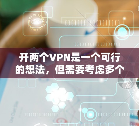 开两个VPN是一个可行的想法，但需要考虑多个因素以确保安全和效率。以下是对开两个VPN的详细步骤和建议