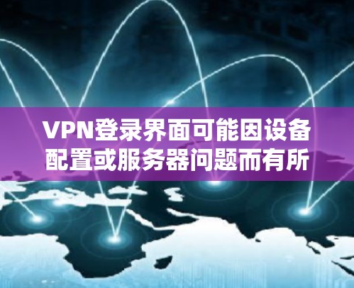 VPN登录界面可能因设备配置或服务器问题而有所不同,但可以按照以下步骤进行操作